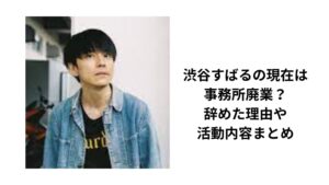 渋谷すばるの現在は事務所廃業?辞めた理由や活動内容まとめ | Trendy rhyme