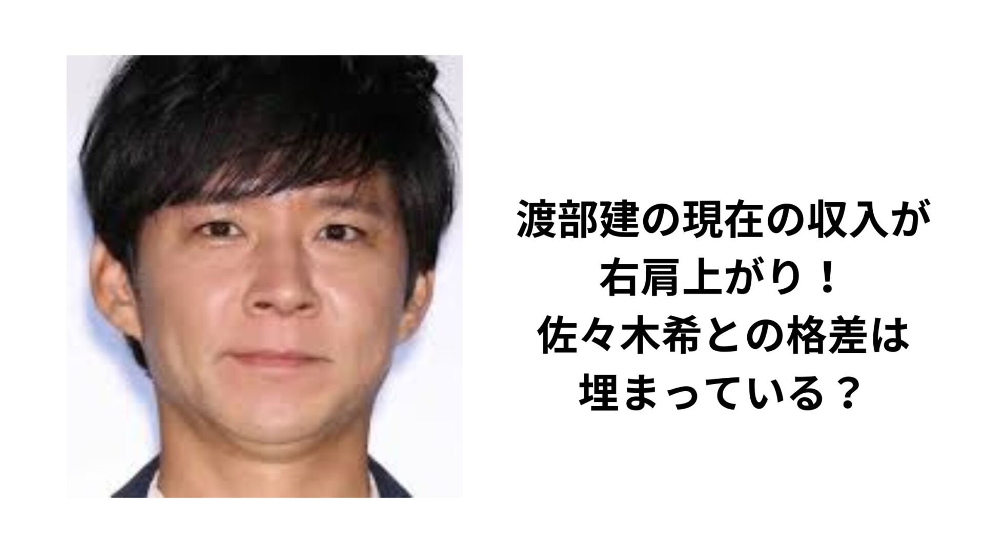 渡部建の現在の収入が右肩上がり！佐々木希との格差は埋まっている？