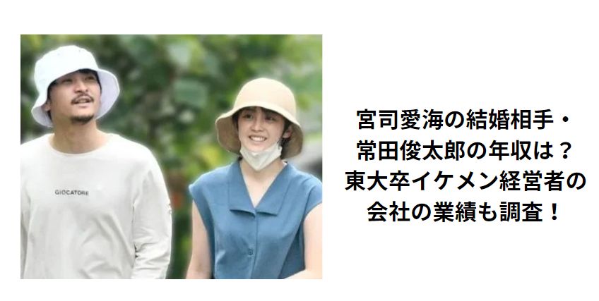 宮司愛海の結婚相手・常田俊太郎の年収は？東大卒イケメン経営者の会社の業績も調査！